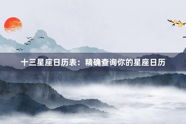 十三星座日历表：精确查询你的星座日历