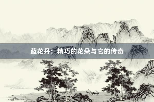 蓝花丹：精巧的花朵与它的传奇