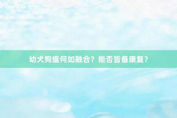 幼犬狗瘟何如融合？能否皆备康复？